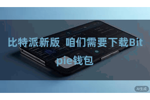 比特派新版 咱们需要下载Bitpie钱包
