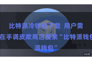 比特派冷钱包下载 用户需要在手调皮欺商店搜索“比特派钱包”