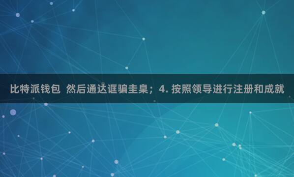 比特派钱包 然后通达诓骗圭臬;4. 按照领导进行注册和成就