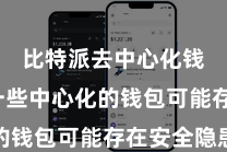 比特派去中心化钱包 一些中心化的钱包可能存在安全隐患