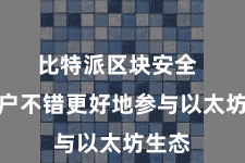 比特派区块安全 让用户不错更好地参与以太坊生态