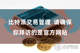 比特派交易管理 请确保你拜访的是官方网站