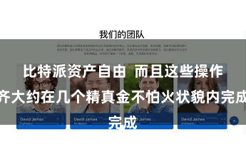比特派资产自由 而且这些操作齐大约在几个精真金不怕火状貌内完成
