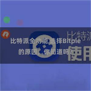 比特派全功能 选择Bitpie的原因，你知道吗？