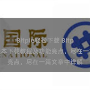 Bitpie轻松下载 Bitpie钱包最新版本下载教程及功能亮点，尽在一篇文章中详解