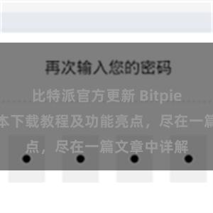 比特派官方更新 Bitpie钱包最新版本下载教程及功能亮点，尽在一篇文章中详解