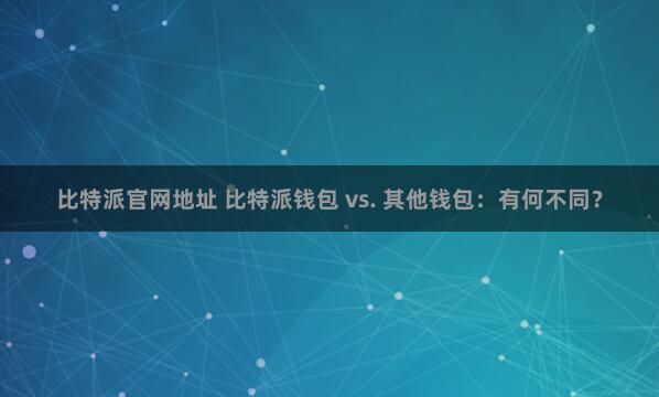 比特派官网地址 比特派钱包 vs. 其他钱包：有何不同？