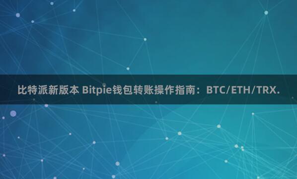 比特派新版本 Bitpie钱包转账操作指南：BTC/ETH/TRX.