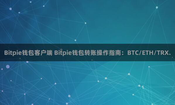 Bitpie钱包客户端 Bitpie钱包转账操作指南：BTC/ETH/TRX.