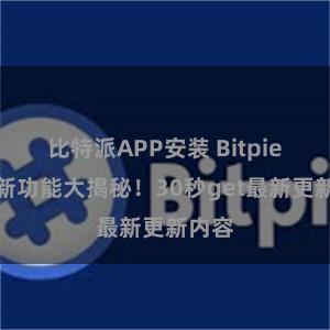 比特派APP安装 Bitpie钱包新功能大揭秘！30秒get最新更新内容