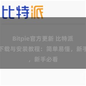 Bitpie官方更新 比特派钱包下载与安装教程：简单易懂，新手必看