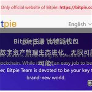 Bitpie注册 比特派钱包：数字资产管理生态进化，无限可能！