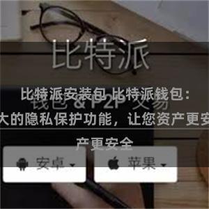 比特派安装包 比特派钱包：强大的隐私保护功能，让您资产更安全