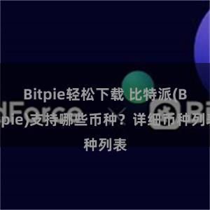 Bitpie轻松下载 比特派(Bitpie)支持哪些币种？详细币种列表