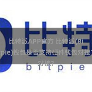 比特派APP官方 比特派(Bitpie)钱包是否支持硬件钱包对接？