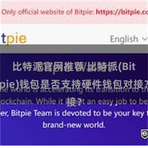 比特派官网推荐 比特派(Bitpie)钱包是否支持硬件钱包对接？