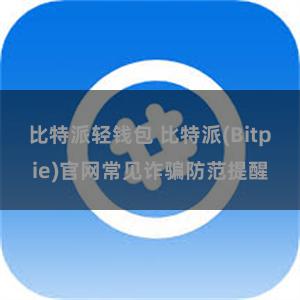 比特派轻钱包 比特派(Bitpie)官网常见诈骗防范提醒