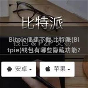 Bitpie便捷下载 比特派(Bitpie)钱包有哪些隐藏功能？