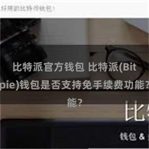 比特派官方钱包 比特派(Bitpie)钱包是否支持免手续费功能？