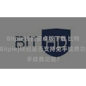 Bitpie钱包安卓版下载 比特派(Bitpie)钱包是否支持免手续费功能？