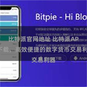 比特派官网地址 比特派APP下载，高效便捷的数字货币交易利器