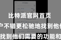 比特派官网首页  使用户不错更松驰地找到他们需要的功能和信息