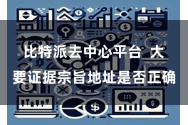 比特派去中心平台  大要证据宗旨地址是否正确