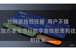 比特派钱包迁移  用户不错愈加方便地进行数字金钱贬责和往来