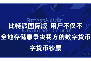比特派国际版  用户不仅不错安全地存储息争决我方的数字货币钞票