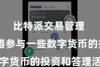比特派交易管理  还不错参与一些数字货币的投资和答理活动