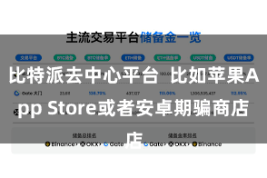 比特派去中心平台  比如苹果App Store或者安卓期骗商店