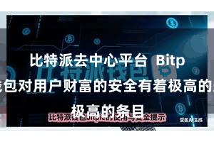 比特派去中心平台  Bitpie钱包对用户财富的安全有着极高的条目