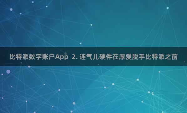 比特派数字账户App  2. 连气儿硬件在厚爱脱手比特派之前