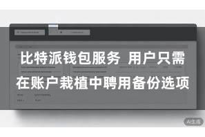 比特派钱包服务  用户只需在账户栽植中聘用备份选项
