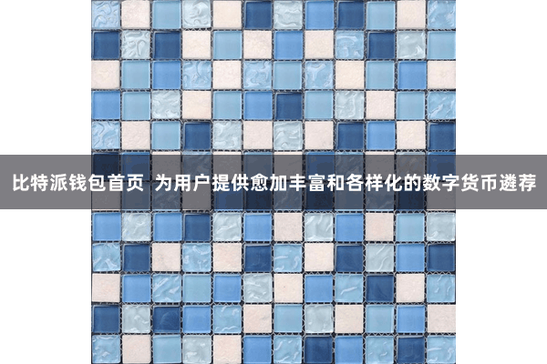 比特派钱包首页  为用户提供愈加丰富和各样化的数字货币遴荐