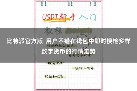比特派官方版  用户不错在钱包中即时搜检多样数字货币的行情走势