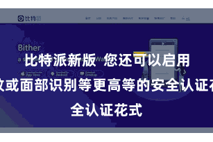 比特派新版  您还可以启用指纹或面部识别等更高等的安全认证花式