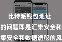 比特派钱包地址  随之而来的问题即是汇集安全和数据诡秘的风险