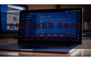 比特派安全登录  您将参加一个全新的投资寰宇