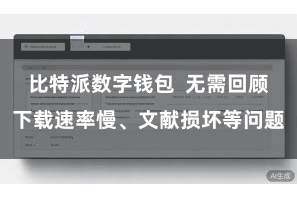 比特派数字钱包  无需回顾下载速率慢、文献损坏等问题