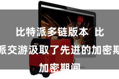 比特派多链版本  比特派交游汲取了先进的加密期间