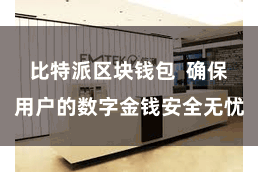 比特派区块钱包  确保用户的数字金钱安全无忧